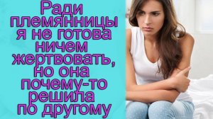 Ради племянницы я не готова ничем жертвовать, но она почему-то решила по другому