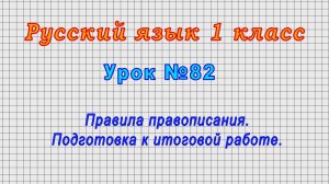 Русский язык 1 класс (Урок№82 - Правила правописания. Подготовка к итоговой работе.)