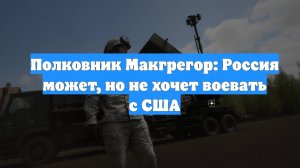 Полковник Макгрегор: Россия может, но не хочет воевать с США
