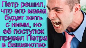 Петр решил, что его мама будет жить с ними, но ее поступок привел Петра в бешенство