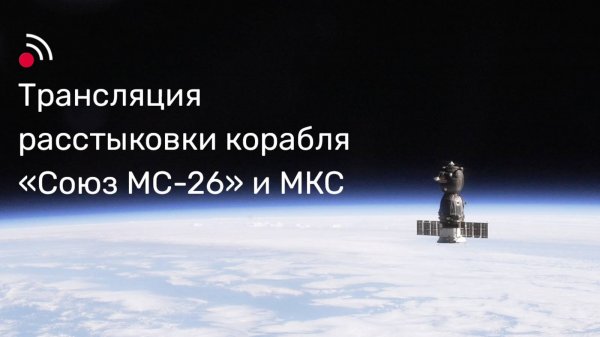 Трансляция расстыковки корабля «Союз МС-26» и МКС