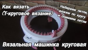 Вязальная машинка круговая. Как вязать круговое вязание