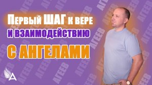 ПЕРВЫЙ ШАГ К ВЕРЕ И ВЗАИМОДЕЙСТВИЮ С АНГЕЛАМИ – Михаил Агеев