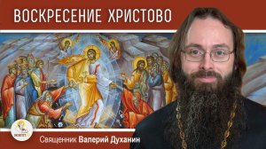 ПАСХА. ВОСКРЕСЕНИЕ ХРИСТОВО.  Священник Валерий Духанин