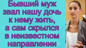 Бывший муж звал нашу дочь к нему жить, а сам скрылся в неизвестном направлении
