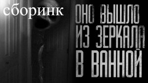 СБОРНИК "ОНО ВЫШЛО ИЗ ЗЕРКАЛА В ВАННОЙ" | Страшные истории на ночь | Страшилки на ночь | Мистика |