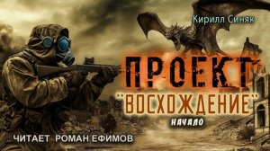 ПРОЕКТ "ВОСХОЖДЕНИЕ" (аудиокнига). Начало. ПОСТАПОКАЛИПСИС. Кирилл Синяк. Читает Роман Ефимов.