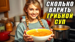 Сколько варить грибной суп