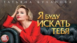 ТАТЬЯНА БУЛАНОВА — Я БУДУ ИСКАТЬ ТЕБЯ ★ НОВАЯ ПЕСНЯ ★ НОВЫЙ ХИТ ★