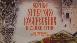 «Светлое Христово Воскресение Пасхальная Утреня» Хор Московского Сретенского Монастыря
