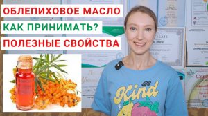 ОБЛЕПИХОВОЕ МАСЛО: КАК ПРИНИМАТЬ? Применение облепихового масла. Полезные свойства масла облепихи.