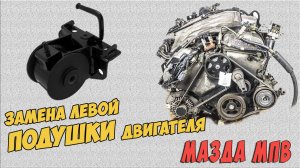 Замена левой Подушки двигателя, Установка Мазда Мпв