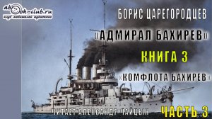 03.03 Борис Царегородцев "Комфлота Бахирев" (часть 3)