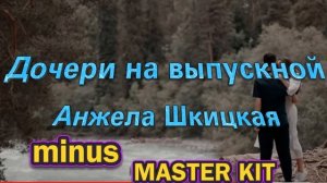🎤автор минусовки MASTER KIT🎤Дочери на выпускной🎤Анжела Шкицкая🎤