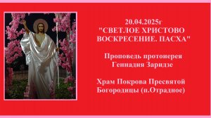 20.04.2025г "СВЕТЛОЕ ХРИСТОВО ВОСКРЕСЕНИЕ.ПАСХА" Проповедь протоиерея Геннадия Заридзе