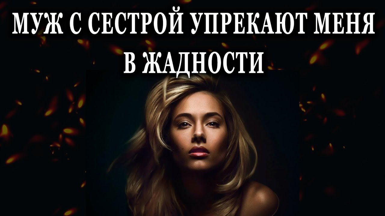 Истории из жизни Муж с сестрой упрекают меня в жадности Жизненные истории Аудио рассказы