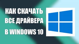 Как скачать все драйвера в Windows 10