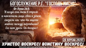 | Праздник Пасхи - Христос Воскрес! | Богослужение Р.Г. " Господь Иисус " | 20 апреля 2025