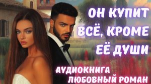 АУДИОКНИГА: ОН КУПИТ ВСЁ, КРОМЕ ЕЁ ДУШИ СЛУШАТЬ ЛЮБОВНЫЙ РОМАН