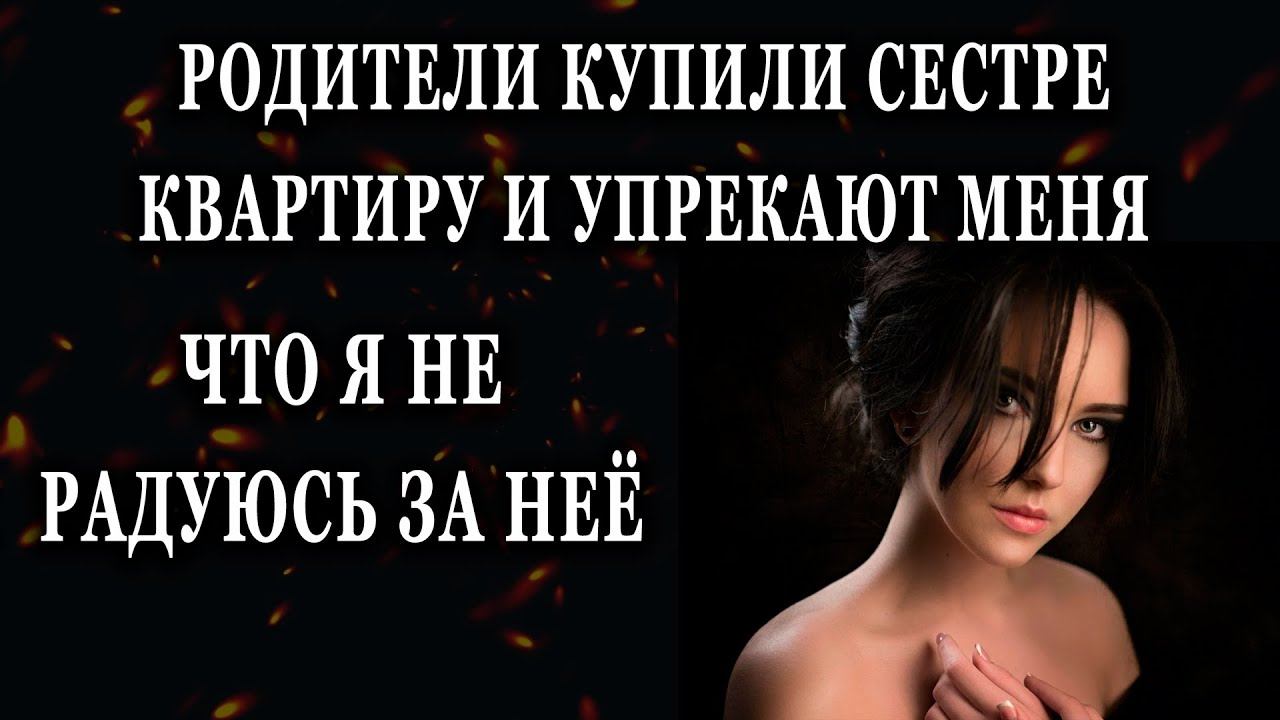 Истории из жизни Родители купили сестре квартиру и упрекают меня Жизненные истории Аудио рассказы