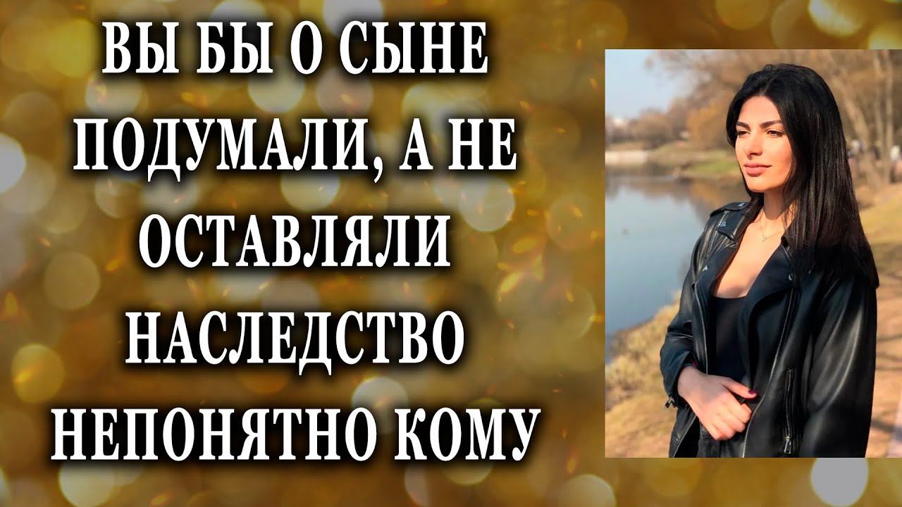 Истории из жизни Вы бы о сыне подумали, а не оставляли наследство Жизненные истории Аудио рассказы