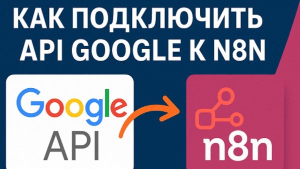 Как подключить Google API к n8n – OAuth2 и Сервисный аккаунт  Инструкция по автоматизации