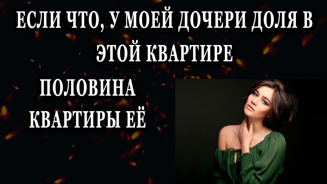 Истории из жизни Если что, у моей дочери доля в этой квартире, половина квартиры  Жизненные истории