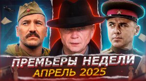 ПРЕМЬЕРЫ НЕДЕЛИ 2025 ГОДА | 15 Новых Русских сериалов и фильмов апреля 2025