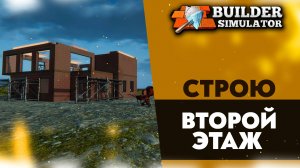СТРОЮ ВТОРОЙ ЭТАЖ (ПРОХОЖДЕНИЕ BUILDER SIMULATOR #3)