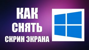 Как снять скрин экрана в Windows