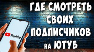 Как Посмотреть Подписчиков Своего Канала на Youtube с Телефона / Где Смотреть Подписчиков в Ютуб