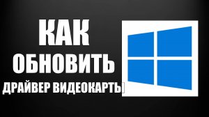 Как обновить драйвер видеокарты на Виндовс 10
