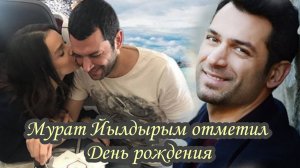 МУРАТ ЙЫЛДЫРЫМ ЯРКО ОТМЕТИЛ СВОЁ 46 летие
 ЖЕНА И ДОЧЬ ГОРЯЧО ПОЗДРАВИЛИ АКТЕРА