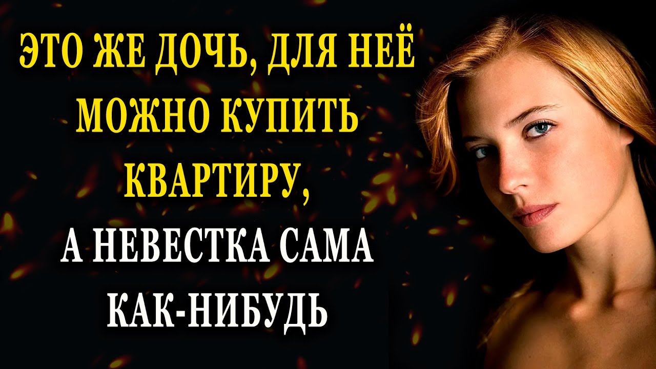Истории из жизни Это же дочь, для неё можно купить квартиру Жизненные истории  рассказы