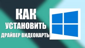 Как установить драйвер видеокарты в Windows 10