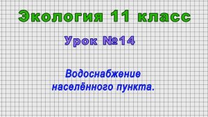 Экология 11 класс (Урок№14 - Водоснабжение населённого пункта.)