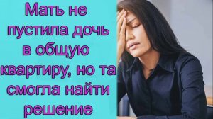 Мать не пустила дочь в общую квартиру, но та смогла найти решение. Истории из жизни
