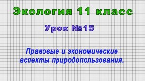 Экология 11 класс (Урок№15 - Правовые и экономические аспекты природопользования.)