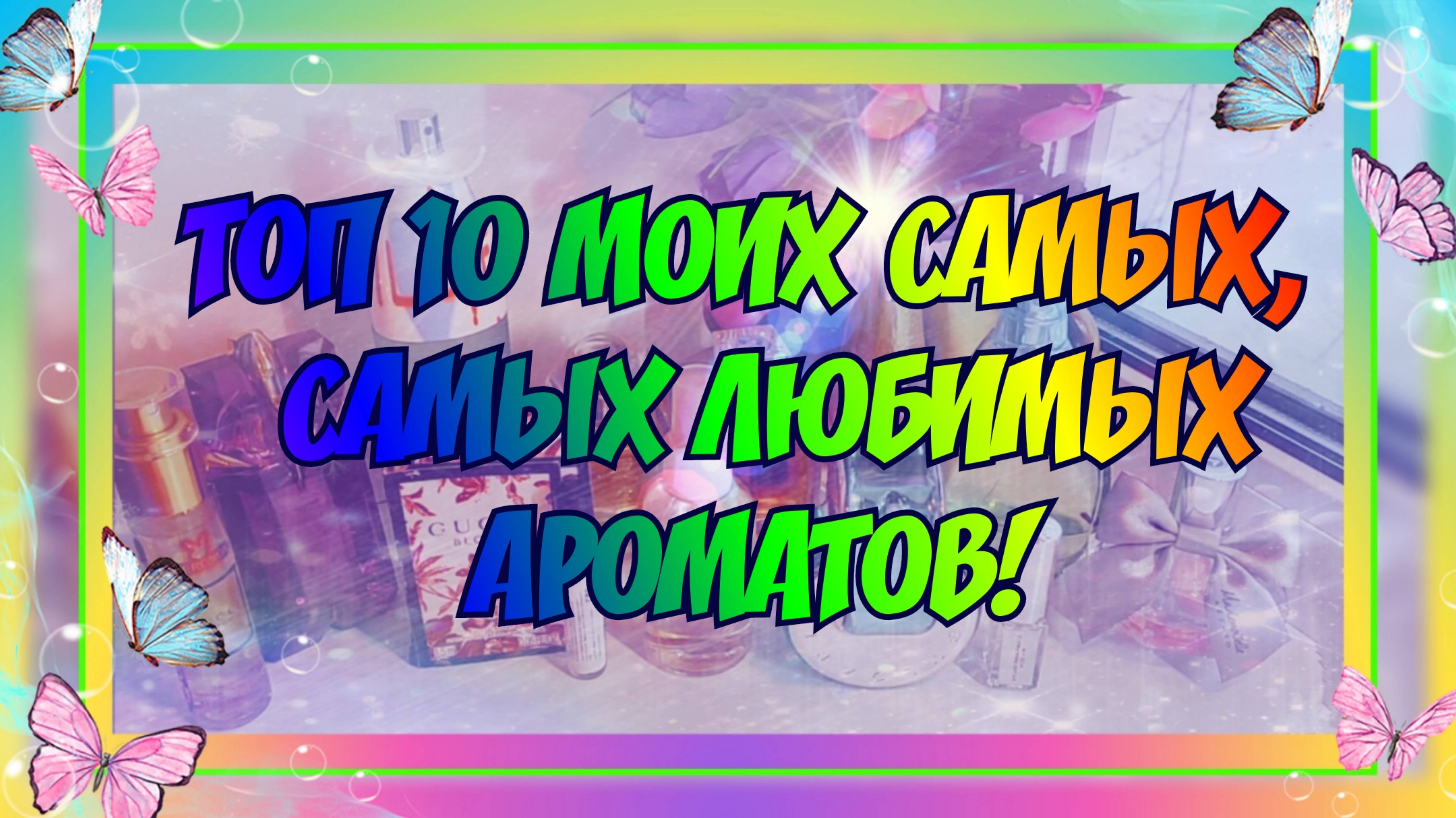 ТОП-10 МОИХ САМЫХ, САМЫХ ЛЮБИМЫХ АРОМАТОВ!!! Перезалив с моего Ютуб канала от 22.11.2020 г. смотреть онлайн
