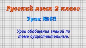 Русский язык 2 класс (Урок№65 - Урок обобщения знаний по теме существительные.)