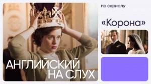 Английский на слух по сериалам | «Корона» | Онлайн-школа «Инглекс»