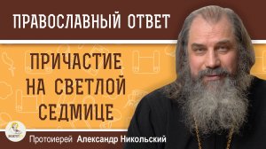 ПРИЧАСТИЕ НА СВЕТЛОЙ СЕДМИЦЕ. Протоиерей Александр Никольский