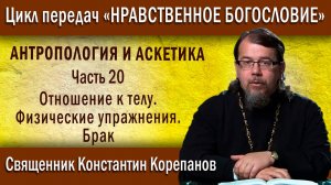 Антропология и ... Часть 20. Отношение к телу. Физические упражнения. Брак | о. Константин Корепанов