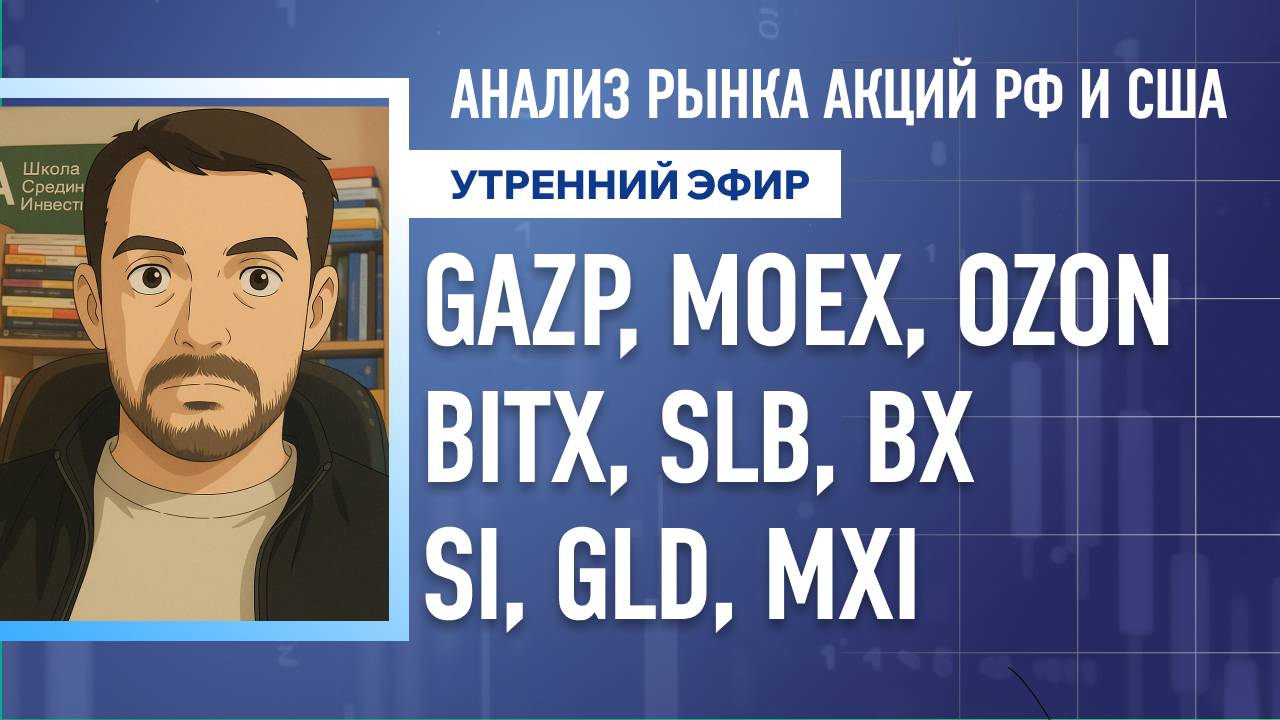 Анализ рынка акций РФ и США/ GAZP, MOEX, OZON, BITX, SLB, BX/ SI, GLD, MXI