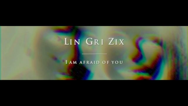 Lin Gri Zix - I am afraid of you смотреть онлайн