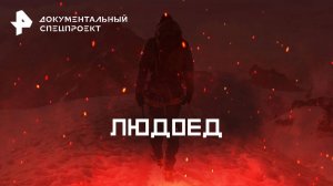Людоед — Документальный спецпроект (20.04.2025)
