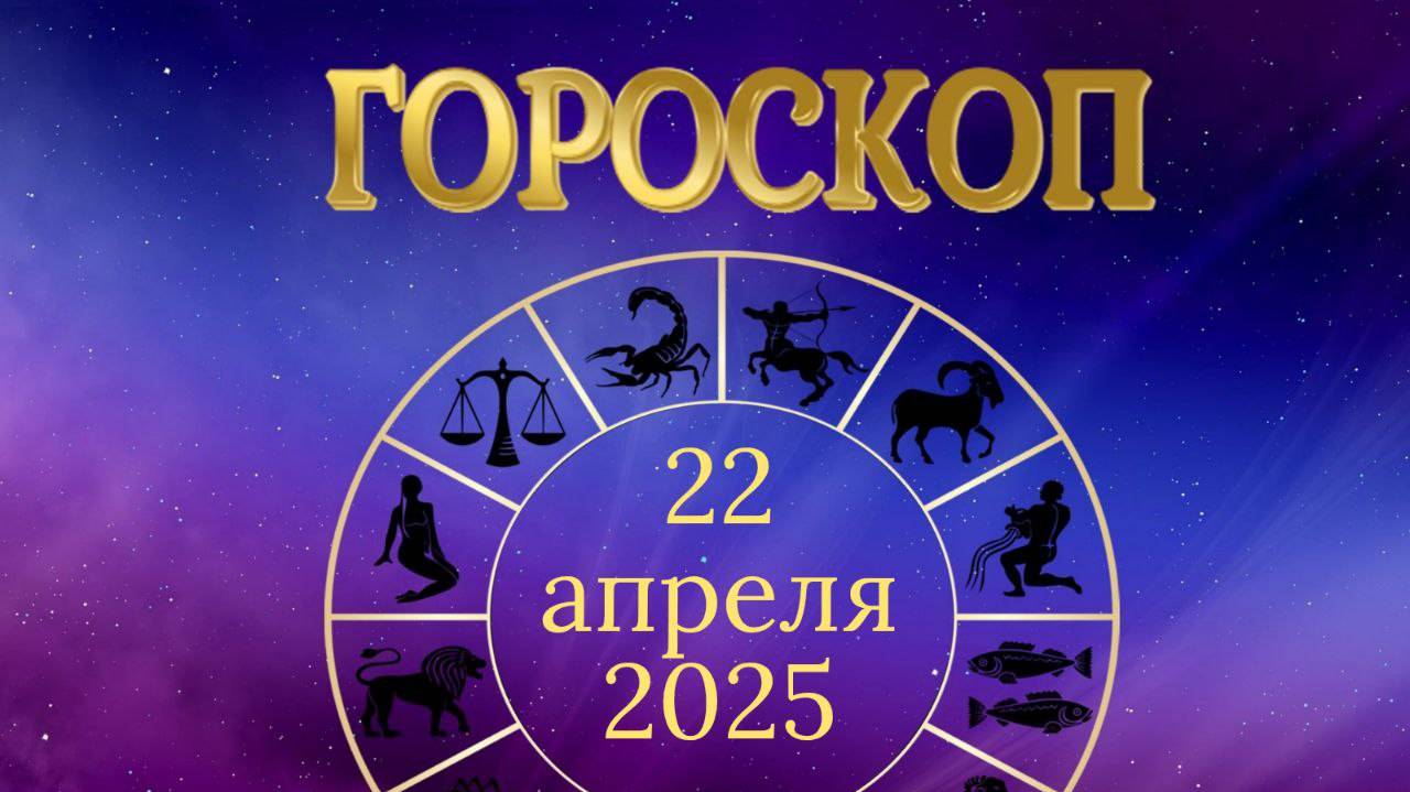 Гороскоп на 22 апреля 2025 года