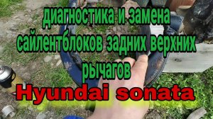 замена сайлентблоков задних верхних рычагов хендай соната еф