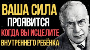 ИСЦЕЛИТЕ внутреннего ребёнка, чтобы раскрыть свою СИЛУ - Карл Юнг