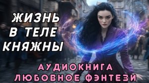 ЛЮБОВНОЕ ФЭНТЕЗИ 🎧 ЖИЗНЬ В ТЕЛЕ КНЯЖНЫ 💖 СЛУШАТЬ ПОЛНОСТЬЮ, БЫТОВОЕ ФЭНТЕЗИ, РОМАНТИКА, ДРАМА